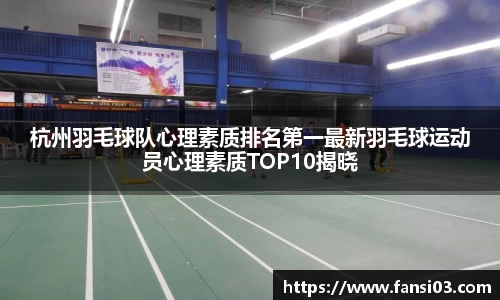 杭州羽毛球队心理素质排名第一最新羽毛球运动员心理素质TOP10揭晓