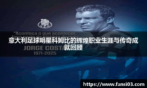 意大利足球明星科姆比的辉煌职业生涯与传奇成就回顾